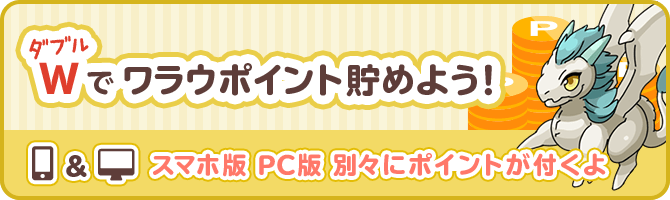 W(ダブル)でワラウポイント貯めよう!スマホ版、PC版、別々にポイントが付くよ