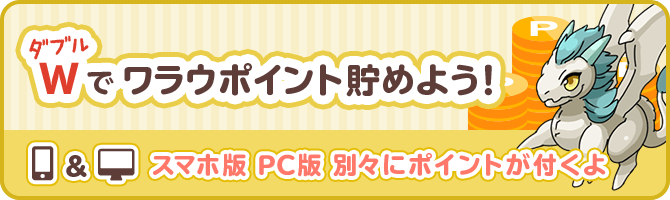 W（ダブル）でワラウポイント貯めよう！スマホ版、PC版、別々にポイントが付くよ